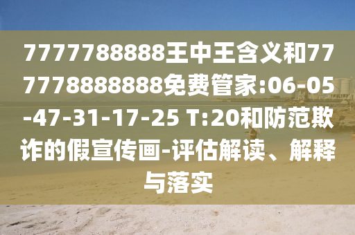 7777788888王中王含義和777778888888免費(fèi)管家:06-05-47-31-17-25 T:20和防范欺詐的假宣傳畫(huà)-評(píng)估解讀、解釋與落實(shí)