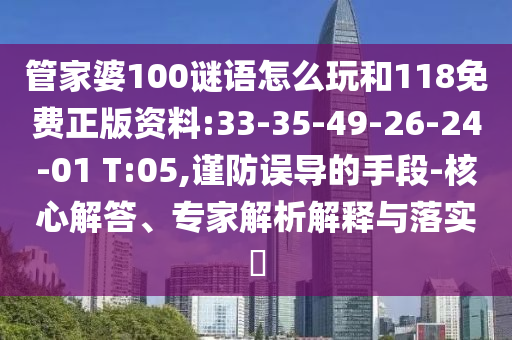 管家婆100謎語怎么玩和118免費(fèi)正版資料:33-35-49-26-24-01 T:05,謹(jǐn)防誤導(dǎo)的手段-核心解答、專家解析解釋與落實(shí)?