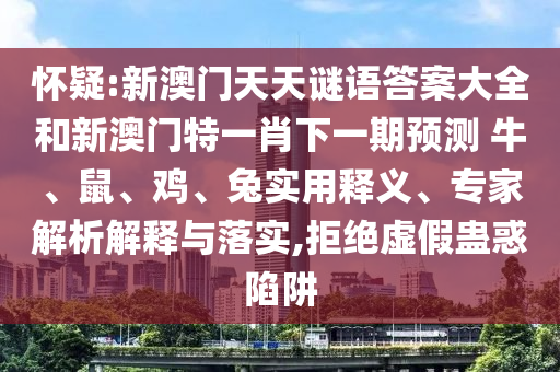 懷疑:新澳門天天謎語答案大全和新澳門特一肖下一期預(yù)測	 						牛、鼠、雞、兔實(shí)用釋義、專家解析解釋與落實(shí),拒絕虛假蠱惑陷阱