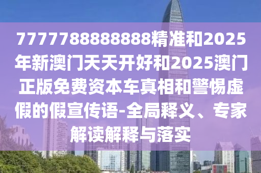 澳門管家婆100精準(zhǔn)謎語怎么玩和7777788888精準(zhǔn)新版?zhèn)€:場景解答、解釋與落實(shí),拒絕虛假的偽裝