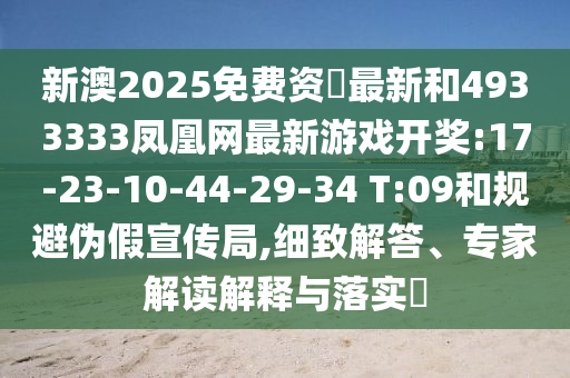 新澳2025免費資枓最新和4933333鳳凰網最新游戲開獎:17-23-10-44-29-34 T:09和規(guī)避偽假宣傳局,細致解答、專家解讀解釋與落實?