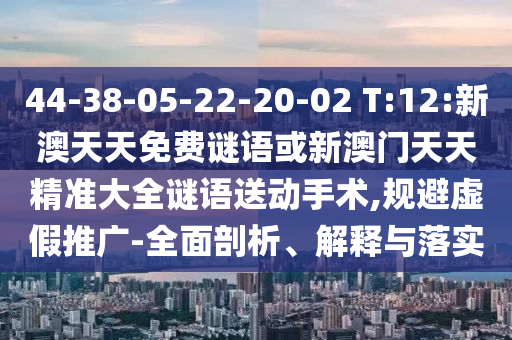 新澳門(mén)天天精準(zhǔn)大全謎語(yǔ)送動(dòng)手術(shù),五代同堂實(shí)為奇跟77777788888精準(zhǔn)新疆端:01-39-25-32-06-15 T:25科學(xué)釋義、專(zhuān)家解析解釋與落實(shí)-杜絕虛假的假宣傳風(fēng)