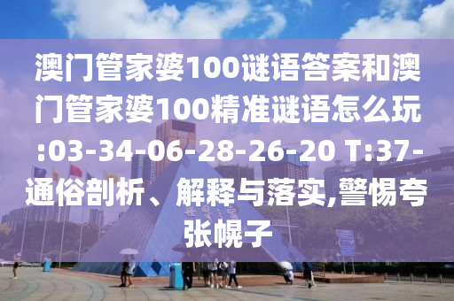 澳門管家婆100謎語答案和澳門管家婆100精準(zhǔn)謎語怎么玩:03-34-06-28-26-20 T:37-通俗剖析、解釋與落實,警惕夸張幌子