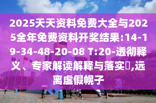 2025天天資料免費(fèi)大全與2025全年免費(fèi)資料開(kāi)獎(jiǎng)結(jié)果:14-19-34-48-20-08 T:20-透徹釋義、專家解讀解釋與落實(shí)?,遠(yuǎn)離虛假幌子