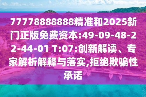 77778888888精準(zhǔn)和2025新門正版免費(fèi)資本:49-09-48-22-44-01 T:07:創(chuàng)新解讀、專家解析解釋與落實(shí),拒絕欺騙性承諾