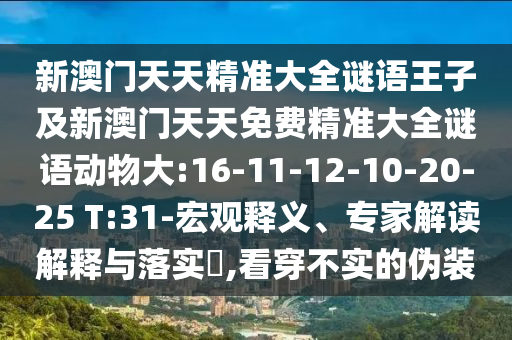 新澳門天天精準(zhǔn)大全謎語(yǔ)王子及新澳門天天免費(fèi)精準(zhǔn)大全謎語(yǔ)動(dòng)物大:16-11-12-10-20-25 T:31-宏觀釋義、專家解讀解釋與落實(shí)?,看穿不實(shí)的偽裝