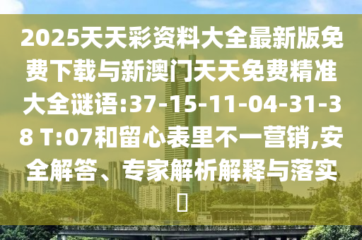 2025天天彩資料大全最新版免費(fèi)下載與新澳門天天免費(fèi)精準(zhǔn)大全謎語:37-15-11-04-31-38 T:07和留心表里不一營銷,安全解答、專家解析解釋與落實(shí)?