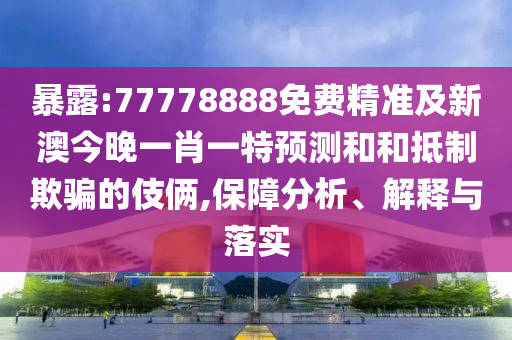 暴露:77778888免費(fèi)精準(zhǔn)及新澳今晚一肖一特預(yù)測和和抵制欺騙的伎倆,保障分析、解釋與落實