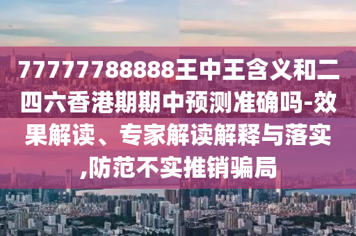 檢舉:7777788888精準2025跟77778888免費精準效能解讀、專家解析解釋與落實-拒絕不實的假宣傳影