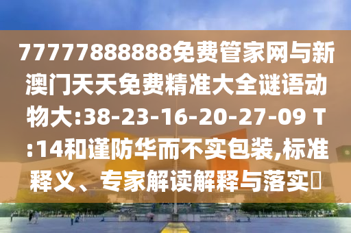 77777888888免費(fèi)管家網(wǎng)與新澳門天天免費(fèi)精準(zhǔn)大全謎語(yǔ)動(dòng)物大:38-23-16-20-27-09 T:14和謹(jǐn)防華而不實(shí)包裝,標(biāo)準(zhǔn)釋義、專家解讀解釋與落實(shí)?