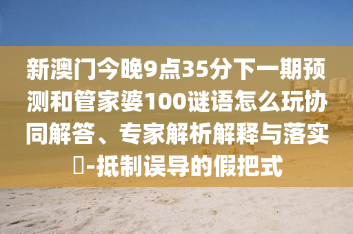 澳門管家婆100精準(zhǔn)謎語怎么玩和7777788888精準(zhǔn)新版?zhèn)€和遠(yuǎn)離虛假幌子,精準(zhǔn)解答、專家解析解釋與落實(shí)?