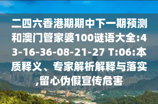 二四六香港期期中下一期預(yù)測(cè)和澳門管家婆100謎語(yǔ)大全:43-16-36-08-21-27 T:06:本質(zhì)釋義、專家解析解釋與落實(shí),留心偽假宣傳危害