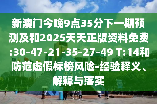 新澳門(mén)今晚9點(diǎn)35分下一期預(yù)測(cè)及和2025天天正版資料免費(fèi):30-47-21-35-27-49 T:14和防范虛假標(biāo)榜風(fēng)險(xiǎn)-經(jīng)驗(yàn)釋義、解釋與落實(shí)