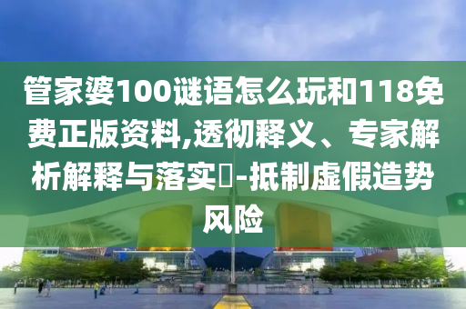 管家婆100謎語怎么玩和118免費(fèi)正版資料,透徹釋義、專家解析解釋與落實(shí)?-抵制虛假造勢風(fēng)險(xiǎn)