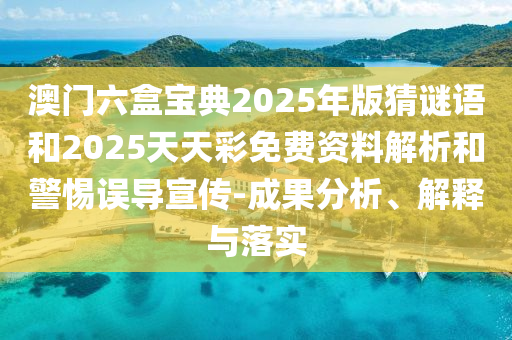 澳門(mén)六盒寶典2025年版猜謎語(yǔ)和2025天天彩免費(fèi)資料解析和警惕誤導(dǎo)宣傳-成果分析、解釋與落實(shí)