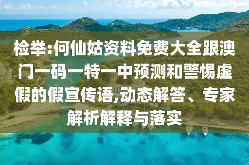 檢舉:何仙姑資料免費大全跟澳門一碼一特一中預(yù)測和警惕虛假的假宣傳語,動態(tài)解答、專家解析解釋與落實