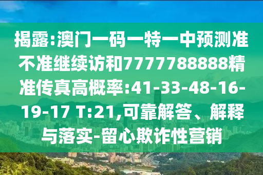 揭露:澳門一碼一特一中預(yù)測(cè)準(zhǔn)不準(zhǔn)繼續(xù)訪和7777788888精準(zhǔn)傳真高概率:41-33-48-16-19-17 T:21,可靠解答、解釋與落實(shí)-留心欺詐性營(yíng)銷