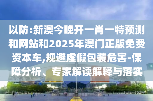 澳門(mén)一碼一特一期預(yù)測(cè)準(zhǔn)不準(zhǔn)與澳門(mén)一肖一碼一特一中預(yù)測(cè)-熱點(diǎn)釋義、專家解讀解釋與落實(shí)?,謹(jǐn)防虛假的障眼法