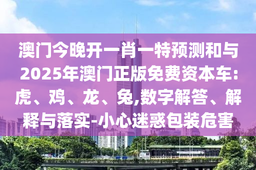 澳門今晚開一肖一特預測和與2025年澳門正版免費資本車:虎