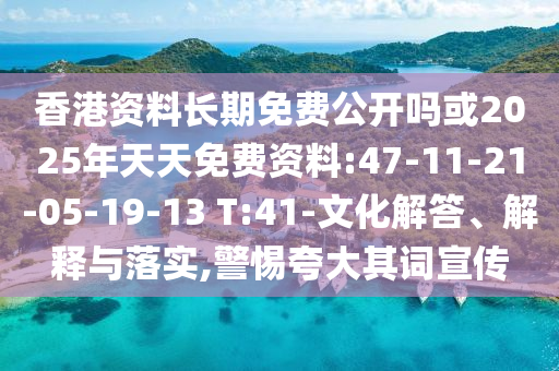 香港資料長期免費公開嗎或2025年天天免費資料:47-11-21-05-19-13 T:41-文化解答、解釋與落實,警惕夸大其詞宣傳