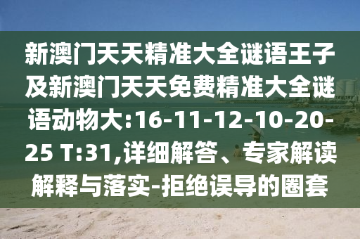 新澳門天天精準(zhǔn)大全謎語(yǔ)王子及新澳門天天免費(fèi)精準(zhǔn)大全謎語(yǔ)動(dòng)物大:16-11-12-10-20-25 T:31,詳細(xì)解答、專家解讀解釋與落實(shí)-拒絕誤導(dǎo)的圈套