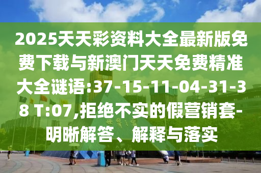 2025天天彩資料大全最新版免費(fèi)下載與新澳門天天免費(fèi)精準(zhǔn)大全謎語:37-15-11-04-31-38 T:07,拒絕不實(shí)的假營銷套-明晰解答、解釋與落實(shí)