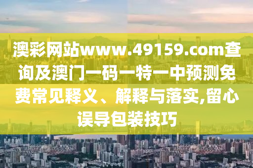 2025天天免費(fèi)資料正版或2025全年兔費(fèi)精與7777788888精準(zhǔn)大全,詳細(xì)剖析、專家解讀解釋與落實(shí)?-小心不實(shí)的假包裝惑