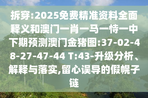 拆穿:2025免費(fèi)精準(zhǔn)資料全面釋義和澳門一肖一馬一恃一中下期預(yù)測(cè)澳門金豬圖:37-02-48-27-47-44 T:43-升級(jí)分析、解釋與落實(shí),留心誤導(dǎo)的假幌子鏈