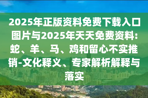 2025年正版資料免費下載入口圖片與2025年天天免費資料:蛇