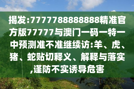 7777788888888精準(zhǔn)官方版77777與澳門一碼一特一中預(yù)測準(zhǔn)不準(zhǔn)繼續(xù)訪:羊