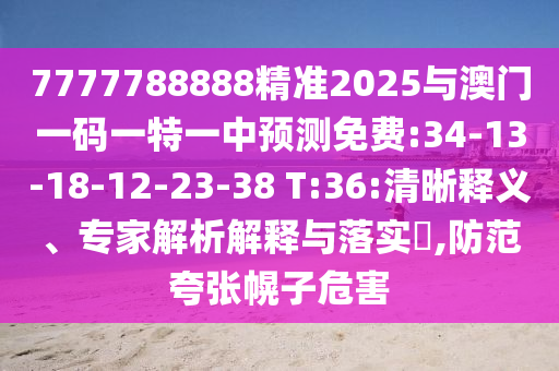 7777788888精準(zhǔn)2025與澳門一碼一特一中預(yù)測免費:34-13-18-12-23-38 T:36:清晰釋義、專家解析解釋與落實?,防范夸張幌子危害