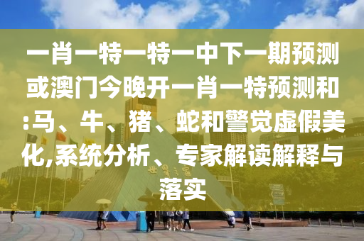一肖一特一特一中下一期預(yù)測(cè)或澳門今晚開一肖一特預(yù)測(cè)和:馬