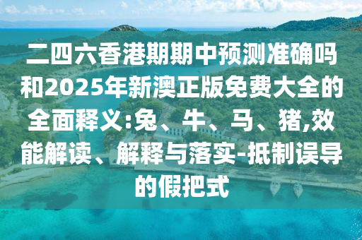 二四六香港期期中預(yù)測(cè)準(zhǔn)確嗎和2025年新澳正版免費(fèi)大全的全面釋義:兔