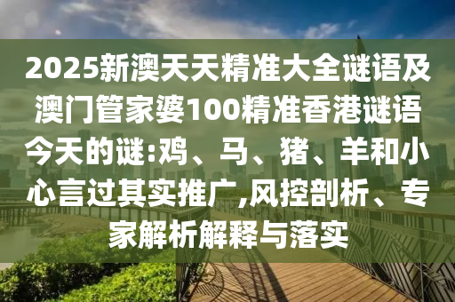 2025新澳天天精準大全謎語及澳門管家婆100精準香港謎語今天的謎:雞