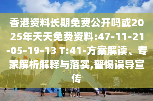 香港資料長期免費公開嗎或2025年天天免費資料:47-11-21-05-19-13 T:41-方案解讀、專家解析解釋與落實,警惕誤導宣傳