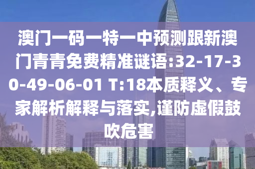 澳門一碼一特一中預(yù)測(cè)跟新澳門青青免費(fèi)精準(zhǔn)謎語(yǔ):32-17-30-49-06-01 T:18本質(zhì)釋義、專家解析解釋與落實(shí),謹(jǐn)防虛假鼓吹危害