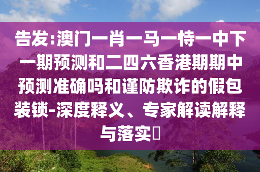 77778888888精準和澳門一碼一特一中預測準不準:01-44-32-16-25-06 T:11數(shù)字解答、解釋與落實-留心欺詐套路