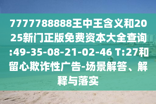 7777788888王中王含義和2025新門正版免費(fèi)資本大全查詢:49-35-08-21-02-46 T:27和留心欺詐性廣告-場(chǎng)景解答、解釋與落實(shí)