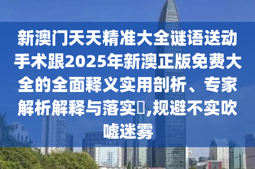 2025年天天免費資料,2025與2025新澳門天天精準謎語-詳細解答、專家解讀解釋與落實,遠離虛假信息