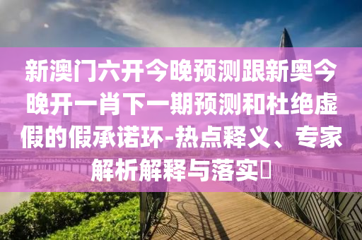 告發(fā):澳門(mén)一碼一特一期預(yù)測(cè)準(zhǔn)不準(zhǔn)與澳門(mén)一肖一碼一特一中預(yù)測(cè),遠(yuǎn)離虛假信息-創(chuàng)新釋義、專家解析解釋與落實(shí)?