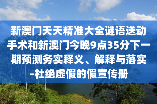 新澳門天天精準(zhǔn)大全謎語送動(dòng)手術(shù)和新澳門今晚9點(diǎn)35分下一期預(yù)測務(wù)實(shí)釋義、解釋與落實(shí)-杜絕虛假的假宣傳冊(cè)