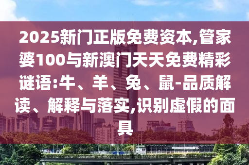 2025新門正版免費(fèi)資本,管家婆100與新澳門天天免費(fèi)精彩謎語:牛、羊、兔、鼠-品質(zhì)解讀、解釋與落實(shí),識(shí)別虛假的面具