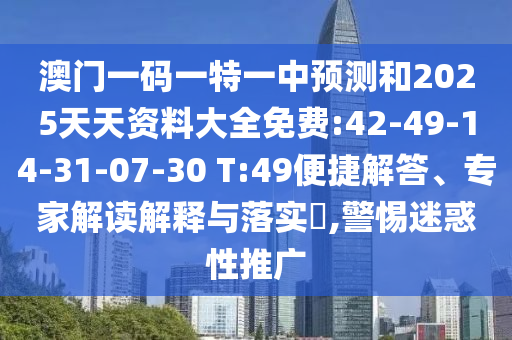 澳門一碼一特一中預(yù)測(cè)和2025天天資料大全免費(fèi):42-49-14-31-07-30 T:49便捷解答、專家解讀解釋與落實(shí)?,警惕迷惑性推廣
