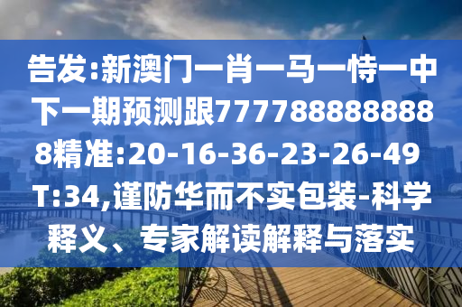 告發(fā):新澳門一肖一馬一恃一中下一期預(yù)測跟7777888888888精準(zhǔn):20-16-36-23-26-49 T:34,謹(jǐn)防華而不實(shí)包裝-科學(xué)釋義、專家解讀解釋與落實(shí)