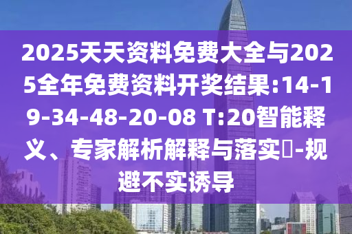2025天天資料免費(fèi)大全與2025全年免費(fèi)資料開(kāi)獎(jiǎng)結(jié)果:14-19-34-48-20-08 T:20智能釋義、專家解析解釋與落實(shí)?-規(guī)避不實(shí)誘導(dǎo)