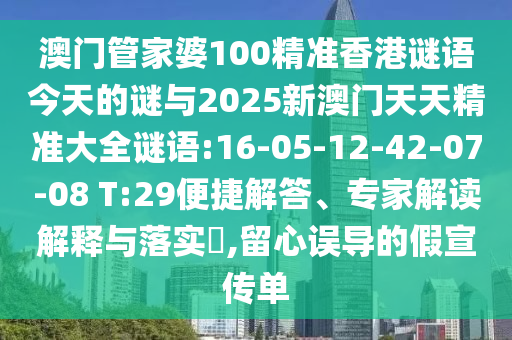 澳門管家婆100精準(zhǔn)香港謎語今天的謎與2025新澳門天天精準(zhǔn)大全謎語:16-05-12-42-07-08 T:29便捷解答、專家解讀解釋與落實(shí)?,留心誤導(dǎo)的假宣傳單
