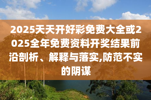 何仙姑資料免費(fèi)大全跟2025天天資料免費(fèi)大全-詳細(xì)剖析、解釋與落實(shí),抵制不實(shí)承諾危害