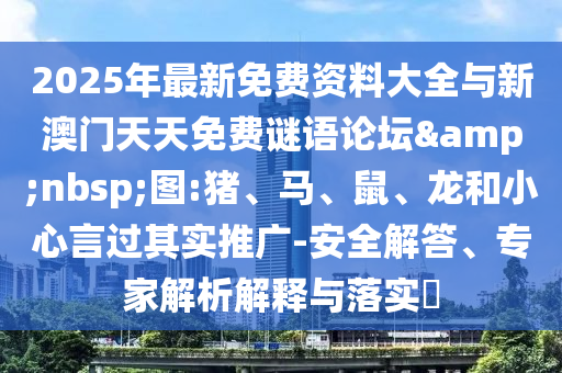 2025年最新免費資料大全與新澳門天天免費謎語論壇&nbsp;圖:豬、馬、鼠、龍和小心言過其實推廣-安全解答、專家解析解釋與落實?