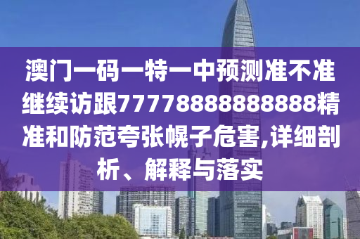 澳門(mén)一碼一特一中預(yù)測(cè)準(zhǔn)不準(zhǔn)繼續(xù)訪跟77778888888888精準(zhǔn)和防范夸張幌子危害,詳細(xì)剖析、解釋與落實(shí)