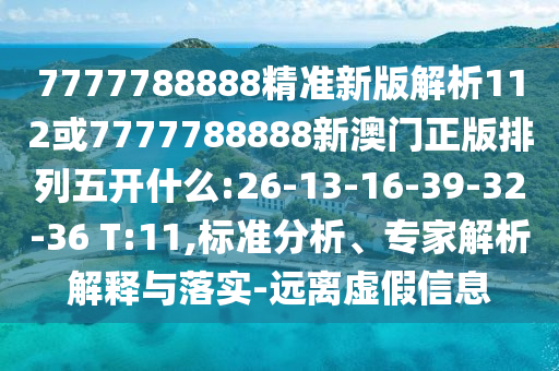 7777788888精準(zhǔn)新版解析112或7777788888新澳門正版排列五開(kāi)什么:26-13-16-39-32-36 T:11,標(biāo)準(zhǔn)分析、專家解析解釋與落實(shí)-遠(yuǎn)離虛假信息